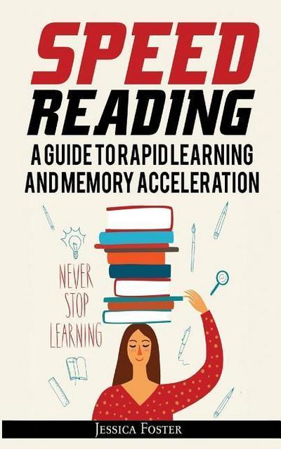 Speed Reading: A Guide To Rapid Learning And Memory Acceleration; How To Read Triple Faster And Remember Everything In Less Hours