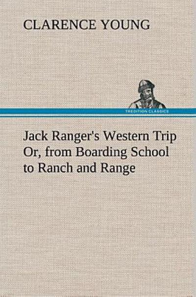 Jack Ranger’s Western Trip Or, from Boarding School to Ranch and Range