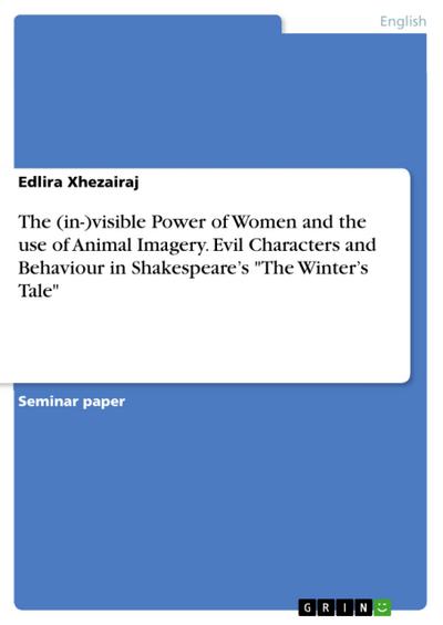 The (in-)visible Power of Women and the use of Animal Imagery. Evil Characters and Behaviour in Shakespeare’s "The Winter’s Tale"