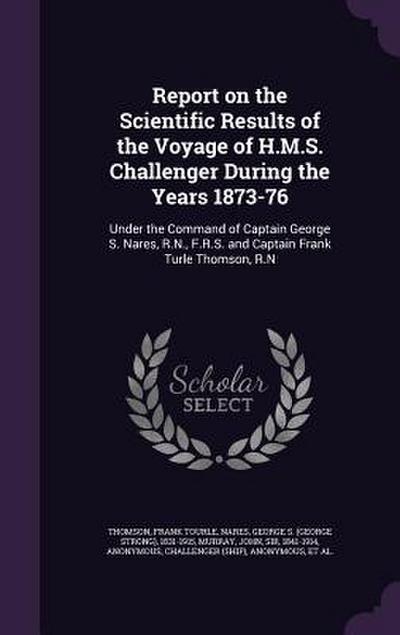 Report on the Scientific Results of the Voyage of H.M.S. Challenger During the Years 1873-76: Under the Command of Captain George S. Nares, R.N., F.R.