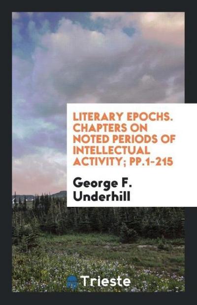 Literary Epochs. Chapters on Noted Periods of Intellectual Activity; pp.1-215