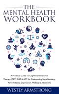 The Mental Health Workbook: A Practical Guide To Cognitive Behavioral Therapy (CBT), DBT & ACT for Overcoming Social Anxiety, Panic Attacks, Depression, Phobias & Addictions