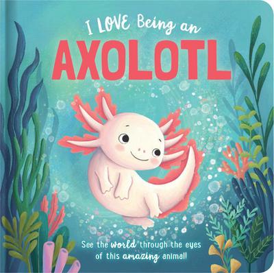 I Love Being an Axolotl: Padded Board Book