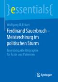 Ferdinand Sauerbruch - Meisterchirurg im politischen Sturm: Eine kompakte Biographie fï¿½r ï¿½rzte und Patienten Wolfgang U. Eckart Author
