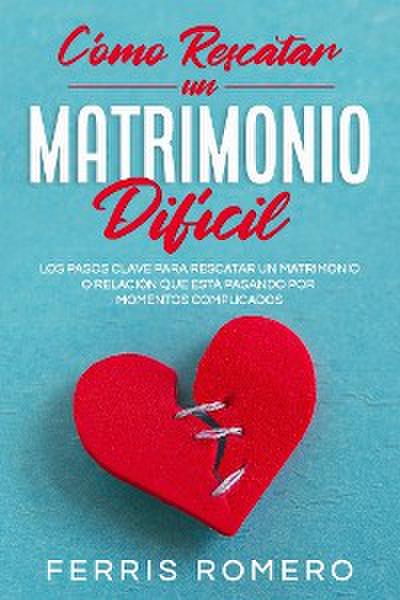 Cómo Rescatar un Matrimonio Difícil