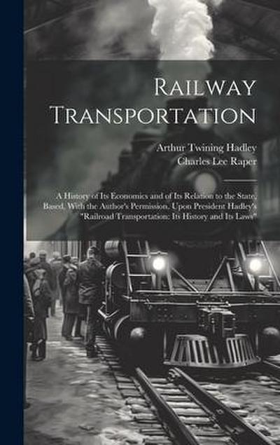 Railway Transportation: A History of Its Economics and of Its Relation to the State, Based, With the Author’s Permission, Upon President Hadle