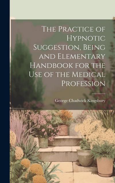 The Practice of Hypnotic Suggestion, Being and Elementary Handbook for the Use of the Medical Profession