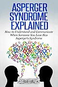 Asperger Syndrome Explained: How to Understand and Communicate When Someone You Love Has Asperger’s Syndrome