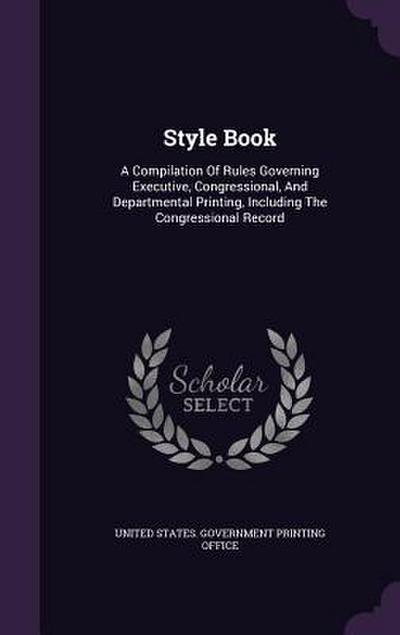 Style Book: A Compilation Of Rules Governing Executive, Congressional, And Departmental Printing, Including The Congressional Reco