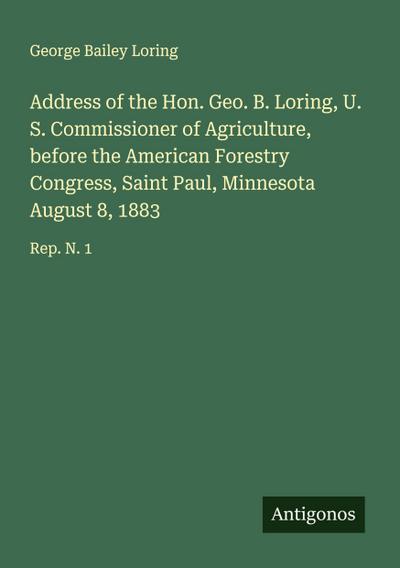 Address of the Hon. Geo. B. Loring, U. S. Commissioner of Agriculture, before the American Forestry Congress, Saint Paul, Minnesota August 8, 1883