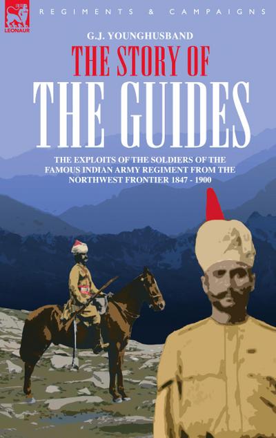 The Story of the Guides - The Exploits of the Soldiers of the Famous Indian Army Regiment from the Northwest Frontier 1847 - 1900