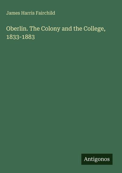 Oberlin. The Colony and the College, 1833-1883
