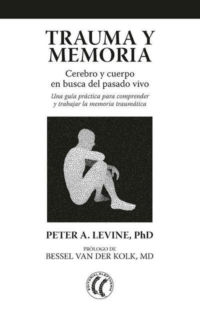 Trauma y memoria : cerebro y cuerpo en busca del pasado vivo : una guía práctica para comprender y trabajar la memoria traumática