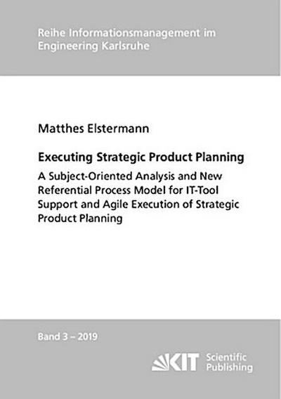 Executing Strategic Product Planning - A Subject-Oriented Analysis and New Referential Process Model for IT-Tool Support and Agile Execution of Strategic Product Planning