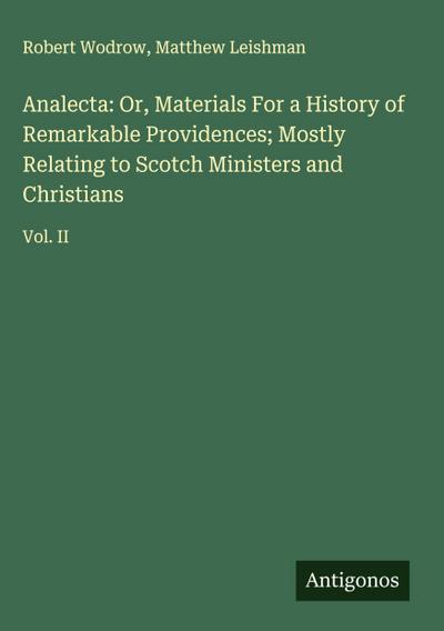 Analecta: Or, Materials For a History of Remarkable Providences; Mostly Relating to Scotch Ministers and Christians