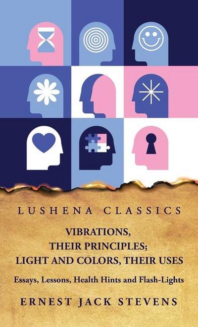 Vibrations, Their Principles; Light and Colors, Their Uses Essays, Lessons, Health Hints and Flash-Lights