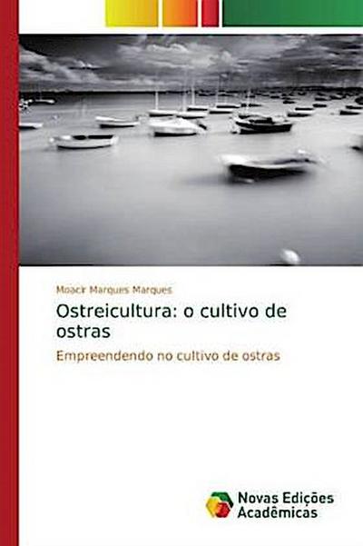 Ostreicultura: o cultivo de ostras - Moacir Marques Marques