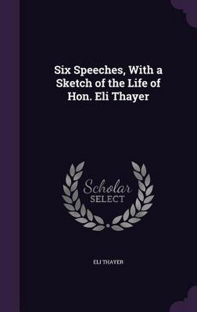 Six Speeches, With a Sketch of the Life of Hon. Eli Thayer