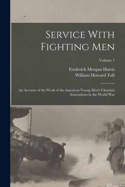 Service With Fighting Men: An Account of the Work of the American Young Men’s Christian Associations in the World War; Volume 1