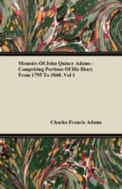 Memoirs Of John Quincy Adams : Comprising Portions Of His Diary From 1795 To 1848
