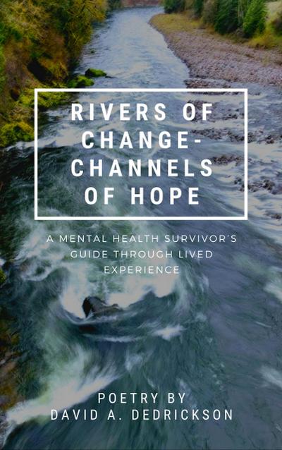 Rivers of Change - Channels of Hope: A Mental Health Survivor’s Guide Through Lived Experience