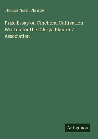 Prize Essay on Cinchona Cultivation Written for the Dikoya Planters’ Association