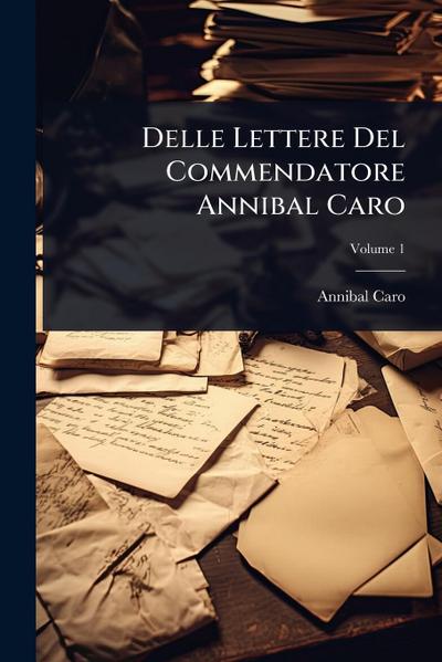 Delle Lettere Del Commendatore Annibal Caro