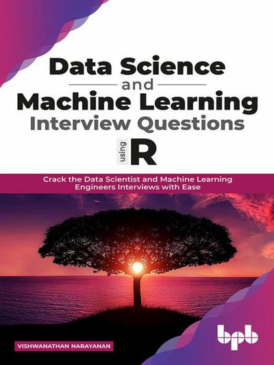 Data Science and Machine Learning Interview Questions Using R: Crack the Data Scientist and Machine Learning Engineers Interviews with Ease