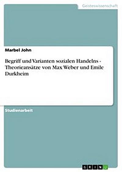 Begriff und Varianten sozialen Handelns - Theorieansätze von Max Weber und Emile Durkheim