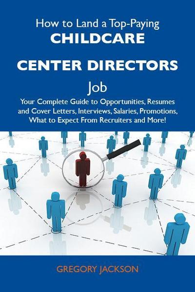 How to Land a Top-Paying Childcare center directors Job: Your Complete Guide to Opportunities, Resumes and Cover Letters, Interviews, Salaries, Promotions, What to Expect From Recruiters and More