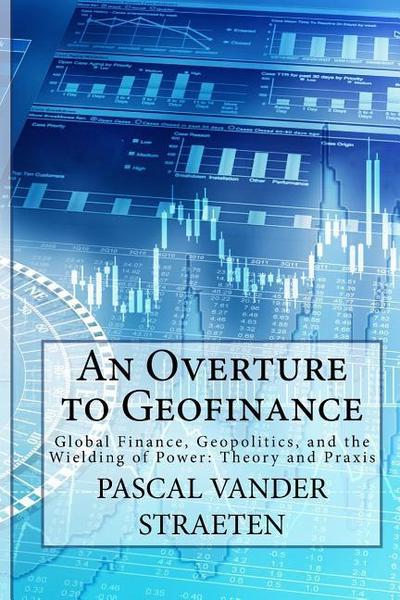 An Overture to Geofinance: Global Finance, Geopolitics, and the Wielding of Power: Theory and Praxis