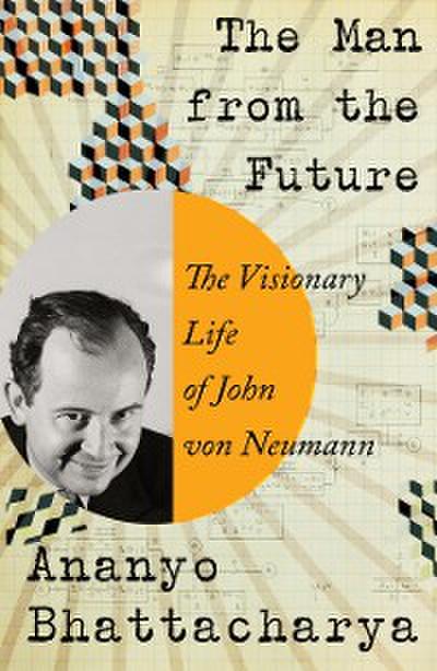 The Man from the Future: The Visionary Ideas of John von Neumann