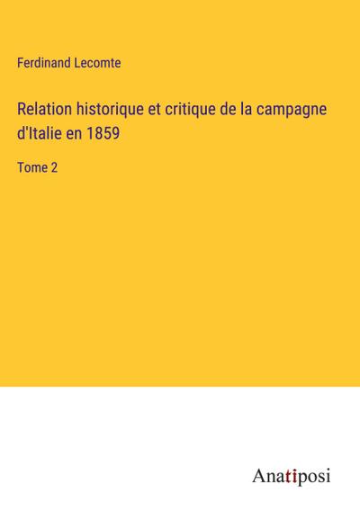 Relation historique et critique de la campagne d’Italie en 1859