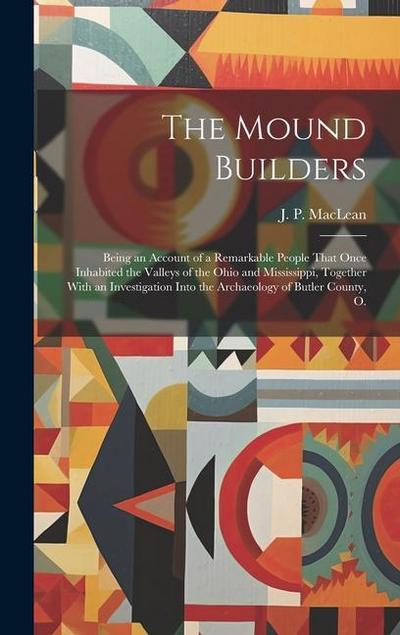 The Mound Builders; Being an Account of a Remarkable People That Once Inhabited the Valleys of the Ohio and Mississippi, Together With an Investigatio