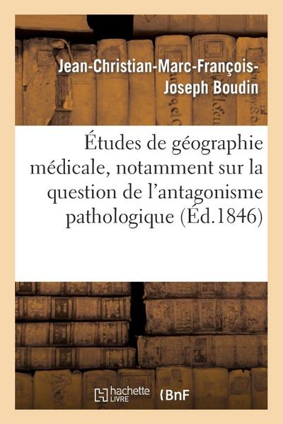 Études de Géographie Médicale, Notamment Sur La Question de l’Antagonisme Pathologique