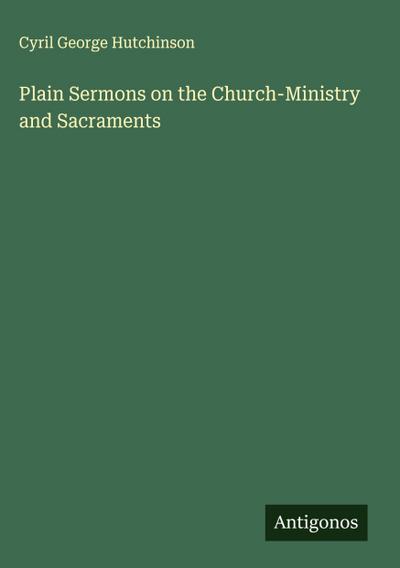 Plain Sermons on the Church-Ministry and Sacraments