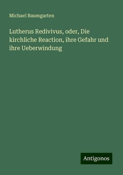 Baumgarten, M: Lutherus Redivivus, oder, Die kirchliche Reac