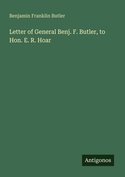 Letter of General Benj. F. Butler, to Hon. E. R. Hoar