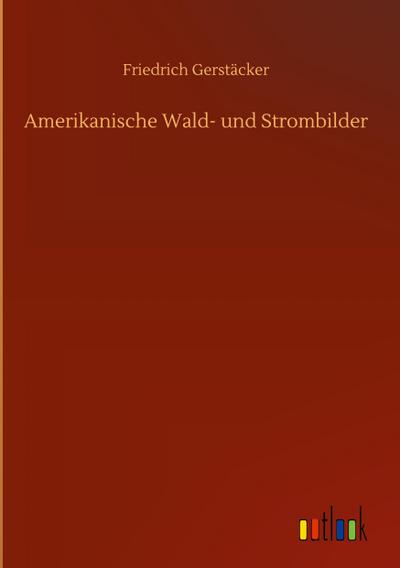 Amerikanische Wald- und Strombilder - Friedrich Gerstäcker