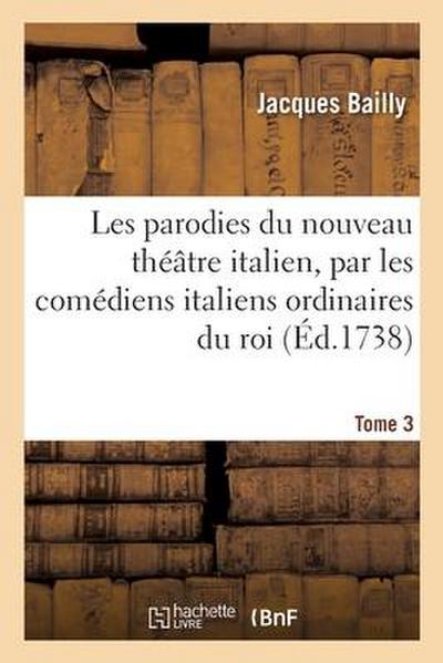 Les Parodies Du Nouveau Théâtre Italien. Tome 3