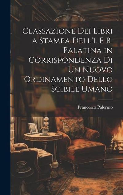 Classazione Dei Libri a Stampa Dell’i. E R. Palatina in Corrispondenza Di Un Nuovo Ordinamento Dello Scibile Umano
