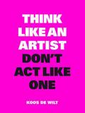 Think Like an Artist, Dont Act Like One