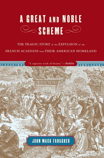 A Great and Noble Scheme: The Tragic Story of the Expulsion of the French Acadians from Their American Homeland