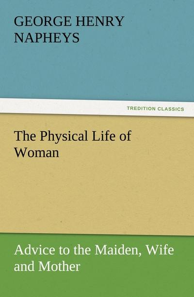 The Physical Life of Woman: Advice to the Maiden, Wife and Mother