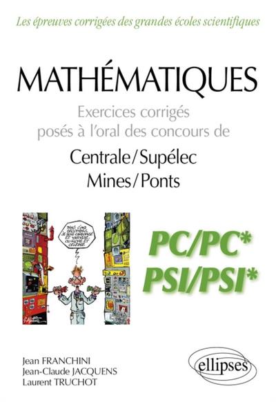 Mathématiques - Exercices corrigés posés à l’’oral des concours de Centrale/Supélec et Mines/Ponts - PC/PC* et PSI/PSI*