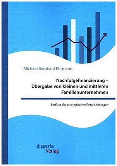 Nachfolgefinanzierung - Übergabe von kleinen und mittleren Familienunternehmen. Einfluss der strategischen Entscheidungen