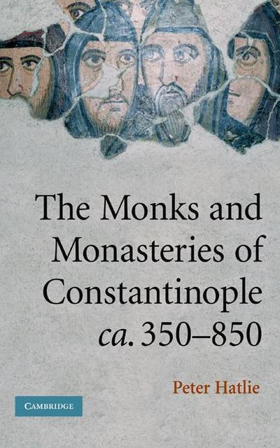The Monks and Monasteries of Constantinople, CA. 350 850