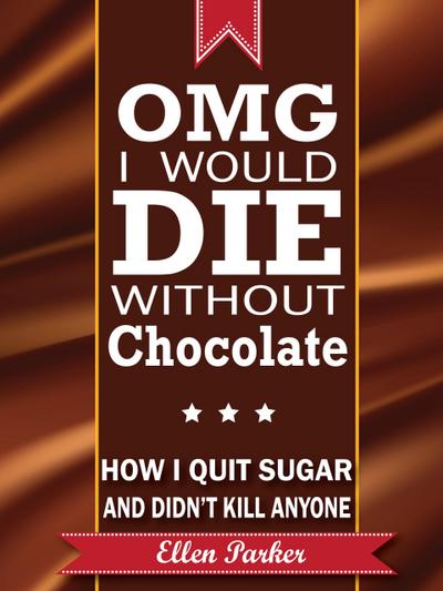 OMG I Would Die Without Chocolate - or - How I Quit Sugar and Didn’t Kill Anyone