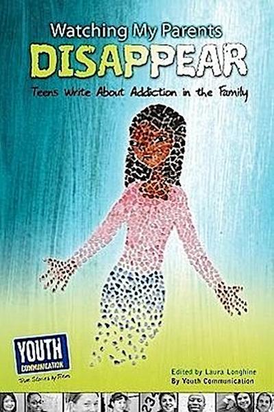 Watching My Parents Disappear: Teens Write about Addiction in the Family