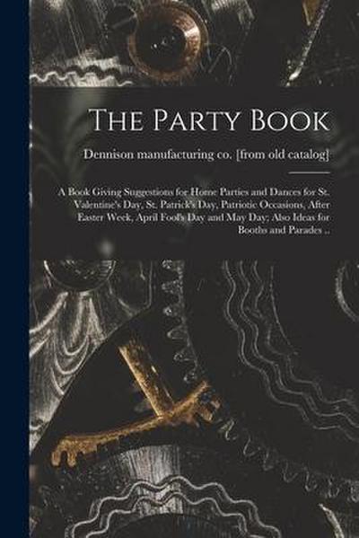 The Party Book; a Book Giving Suggestions for Home Parties and Dances for St. Valentine’s day, St. Patrick’s day, Patriotic Occasions, After Easter We